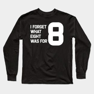 I Forget What Eight Was For Long Sleeve T-Shirt